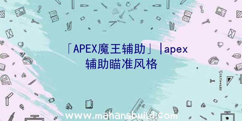 「APEX魔王辅助」|apex辅助瞄准风格